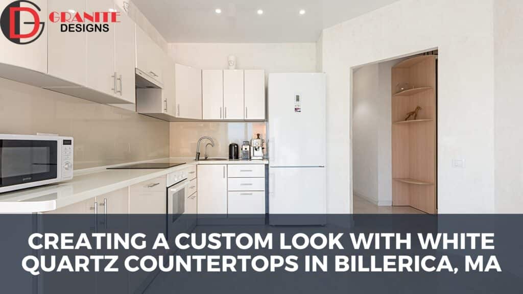 Creating a Custom Look with White Quartz Countertops in Billerica, MA